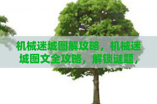 机械迷城图解攻略，机械迷城图文全攻略，解锁谜题，探索未知