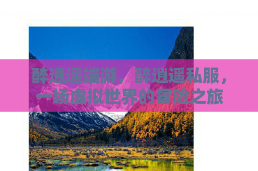 醉逍遥端游，醉逍遥私服，一场虚拟世界的冒险之旅