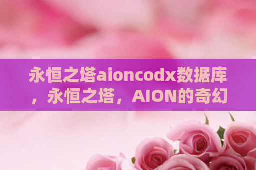 永恒之塔aioncodx数据库，永恒之塔，AION的奇幻之旅与游戏文化解析