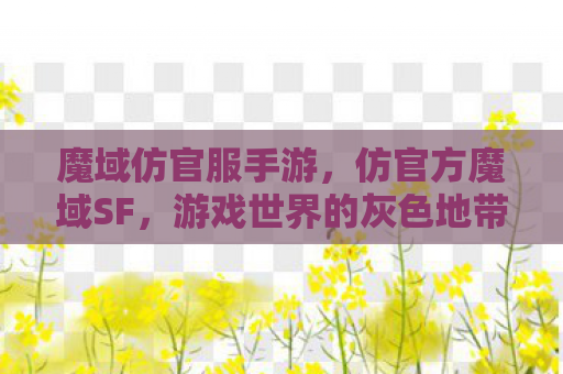 魔域仿官服手游，仿官方魔域SF，游戏世界的灰色地带