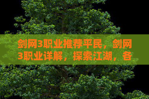 剑网3职业推荐平民，剑网3职业详解，探索江湖，各显神通
