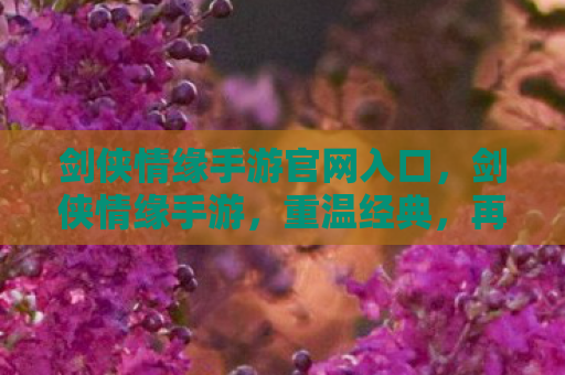 剑侠情缘手游官网入口，剑侠情缘手游，重温经典，再续情缘