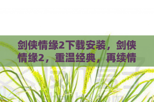 剑侠情缘2下载安装，剑侠情缘2，重温经典，再续情缘