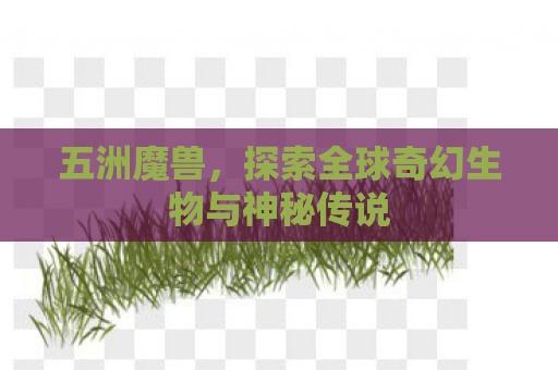 五洲魔兽，探索全球奇幻生物与神秘传说