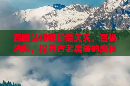 召唤法师我即是天灾，召唤法师，探寻古老魔法的奥秘