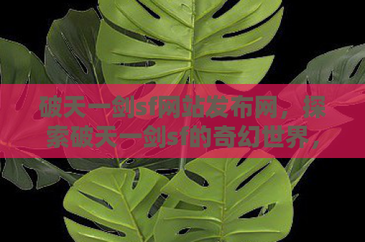 破天一剑sf网站发布网，探索破天一剑sf的奇幻世界，一场关于勇气与冒险的旅程