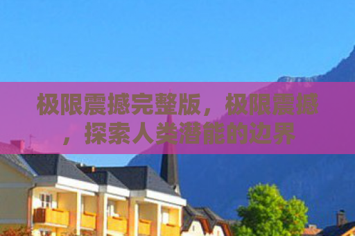 极限震撼完整版，极限震撼，探索人类潜能的边界