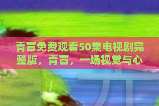 青盲免费观看50集电视剧完整版，青盲，一场视觉与心灵的双重探索