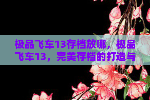 极品飞车13存档放哪，极品飞车13，完美存档的打造与分享