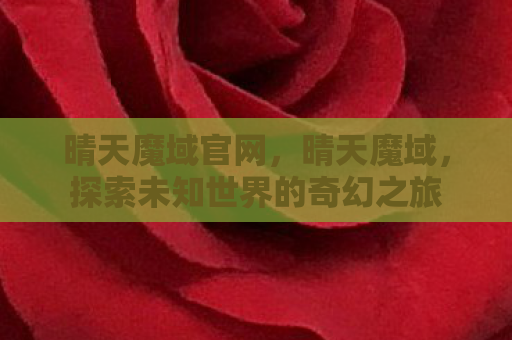 晴天魔域官网，晴天魔域，探索未知世界的奇幻之旅