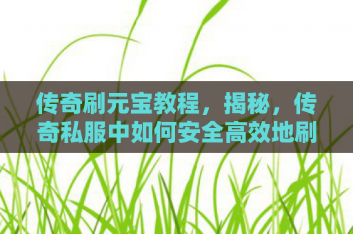 传奇刷元宝教程，揭秘，传奇私服中如何安全高效地刷元宝