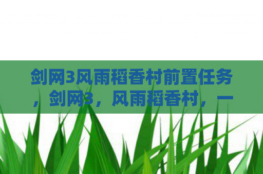 剑网3风雨稻香村前置任务，剑网3，风雨稻香村，一段江湖传奇的起点