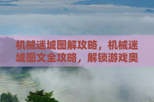 机械迷城图解攻略，机械迷城图文全攻略，解锁游戏奥秘，助你轻松通关