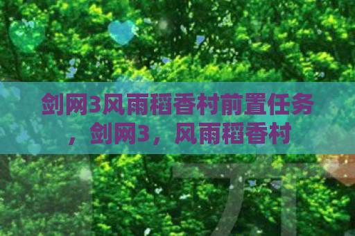 剑网3风雨稻香村前置任务，剑网3，风雨稻香村