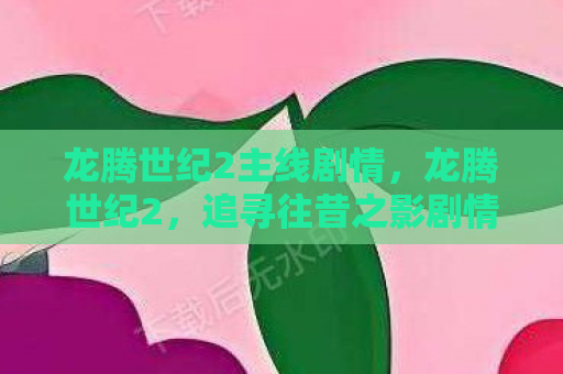 龙腾世纪2主线剧情，龙腾世纪2，追寻往昔之影剧情攻略