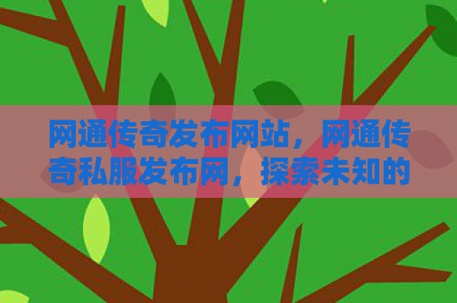 网通传奇发布网站，网通传奇私服发布网，探索未知的游戏世界