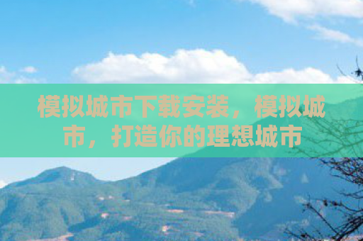 模拟城市下载安装，模拟城市，打造你的理想城市