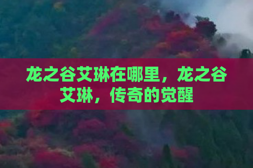 龙之谷艾琳在哪里，龙之谷艾琳，传奇的觉醒