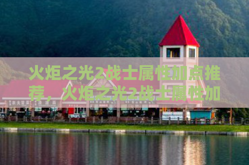 火炬之光2战士属性加点推荐，火炬之光2战士属性加点指南