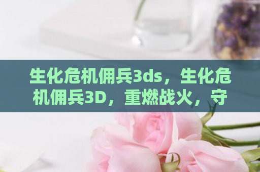 生化危机佣兵3ds，生化危机佣兵3D，重燃战火，守护人类最后的防线