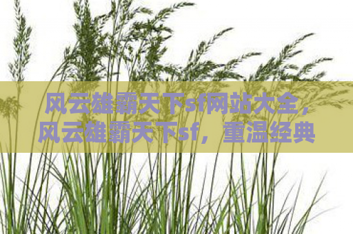 风云雄霸天下sf网站大全，风云雄霸天下sf，重温经典，探寻武侠世界的奥秘