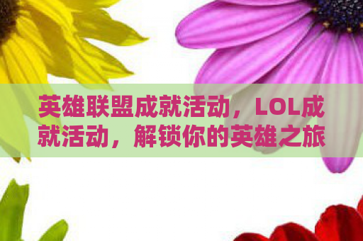 英雄联盟成就活动，LOL成就活动，解锁你的英雄之旅
