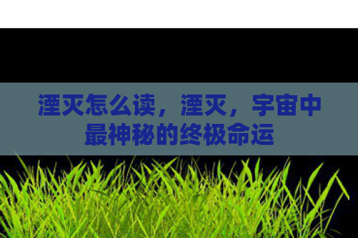 湮灭怎么读，湮灭，宇宙中最神秘的终极命运