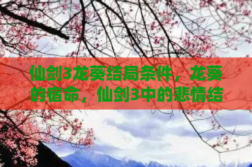 仙剑3龙葵结局条件，龙葵的宿命，仙剑3中的悲情结局