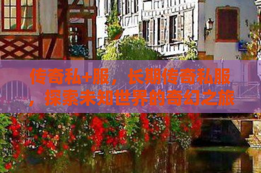 传奇私+服，长期传奇私服，探索未知世界的奇幻之旅