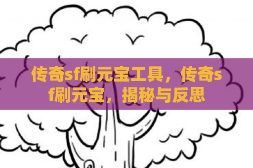 传奇sf刷元宝工具，传奇sf刷元宝，揭秘与反思