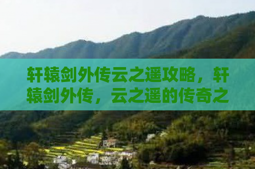 轩辕剑外传云之遥攻略，轩辕剑外传，云之遥的传奇之旅