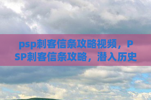 psp刺客信条攻略视频，PSP刺客信条攻略，潜入历史，成为传奇