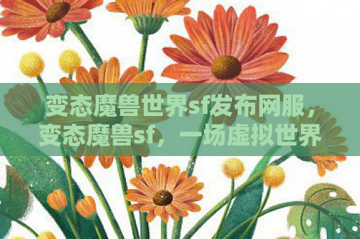 变态魔兽世界sf发布网服，变态魔兽sf，一场虚拟世界的狂欢与反思