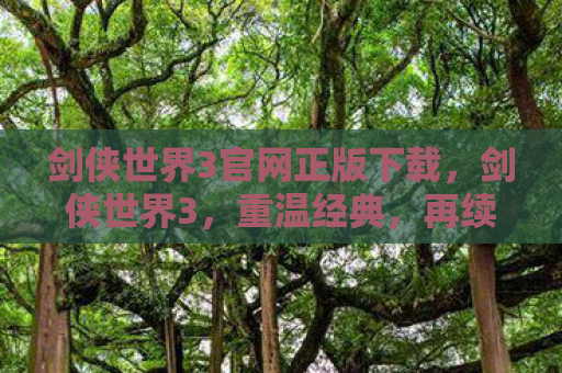 剑侠世界3官网正版下载，剑侠世界3，重温经典，再续江湖情缘