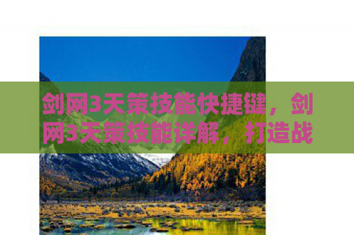 剑网3天策技能快捷键，剑网3天策技能详解，打造战场上的铁血战士