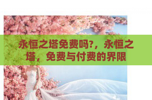 永恒之塔免费吗?，永恒之塔，免费与付费的界限