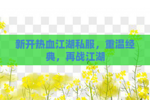 新开热血江湖私服，重温经典，再战江湖