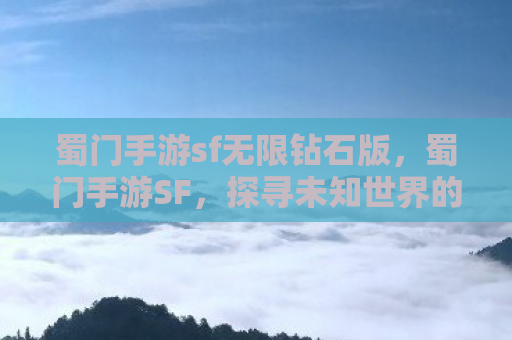 蜀门手游sf无限钻石版，蜀门手游SF，探寻未知世界的奇幻之旅