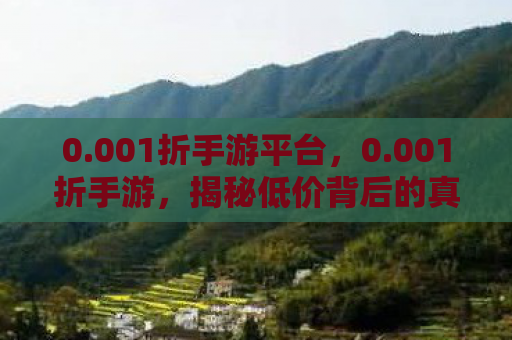 0.001折手游平台，0.001折手游，揭秘低价背后的真相与风险