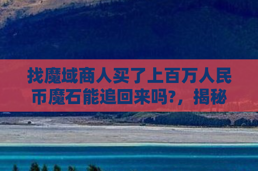 找魔域商人买了上百万人民币魔石能追回来吗?，揭秘魔域SF，游戏世界的非法入侵与风险警示
