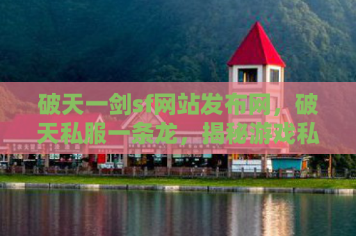 破天一剑sf网站发布网，破天私服一条龙，揭秘游戏私服的灰色产业链
