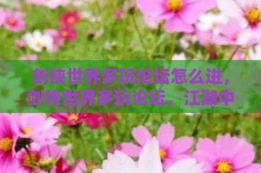 剑侠世界多玩论坛怎么进，剑侠世界多玩论坛，江湖中的那些故事与传说