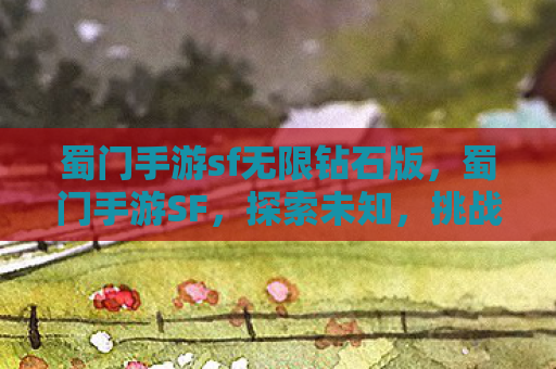 蜀门手游sf无限钻石版，蜀门手游SF，探索未知，挑战极限