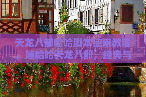 天龙八部哈哈脚本使用教程，娃哈哈天龙八部，经典与创新的融合