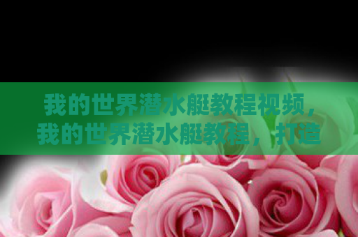 我的世界潜水艇教程视频，我的世界潜水艇教程，打造你的水下探险神器