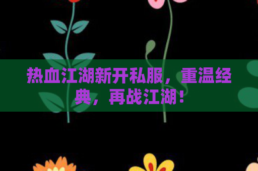 热血江湖新开私服，重温经典，再战江湖！