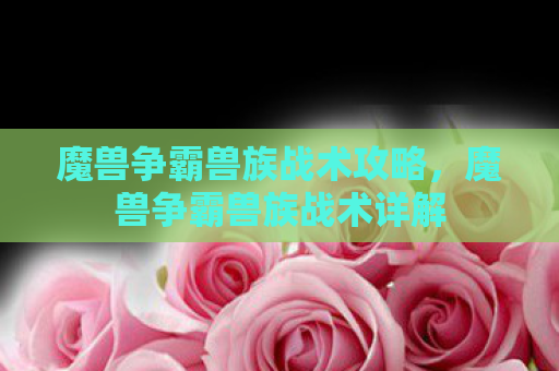 魔兽争霸兽族战术攻略，魔兽争霸兽族战术详解