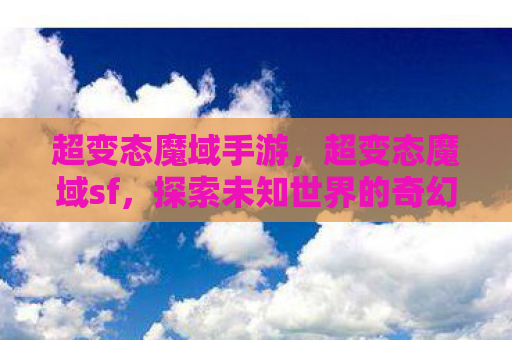 超变态魔域手游，超变态魔域sf，探索未知世界的奇幻之旅