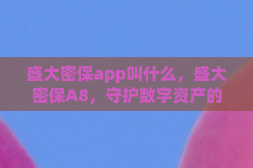 盛大密保app叫什么，盛大密保A8，守护数字资产的新一代安全卫士