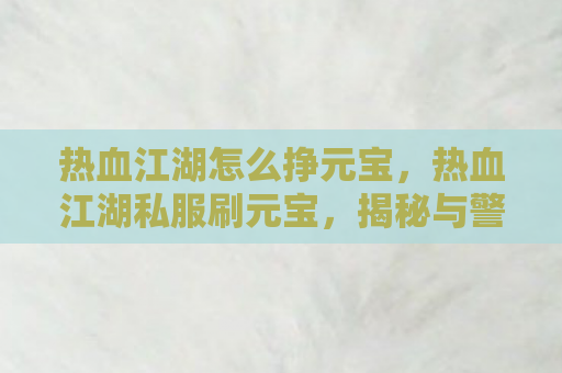 热血江湖怎么挣元宝，热血江湖私服刷元宝，揭秘与警示